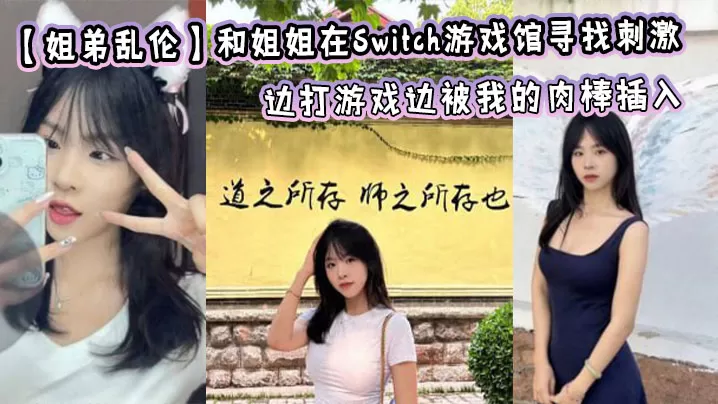 【姐弟乱伦】和姐姐在Switch游戏馆寻找刺激,边打游戏边被我的肉棒插入