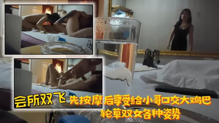 【会所双飞】先按摩后享受,给小哥口交大鸡巴,轮草双女各种姿势
