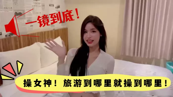 【高颜值】一镜到底!操女神!旅游到哪里就操到哪里!颜值真的高!