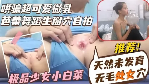 哄骗超可爱微乳芭蕾舞蹈生掰穴自拍极品少女小白菜